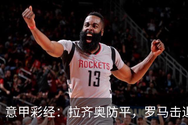 意甲彩经：拉齐奥防平，罗马击退国米